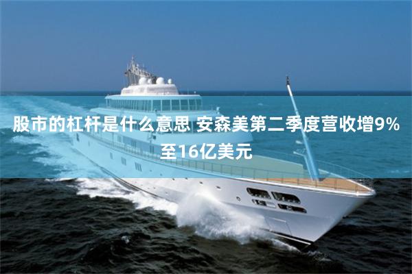 股市的杠杆是什么意思 安森美第二季度营收增9%至16亿美元