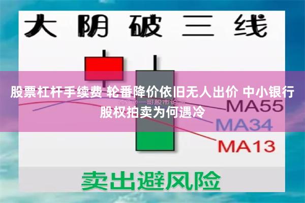 股票杠杆手续费 轮番降价依旧无人出价 中小银行股权拍卖为何遇冷