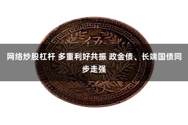 网络炒股杠杆 多重利好共振 政金债、长端国债同步走强