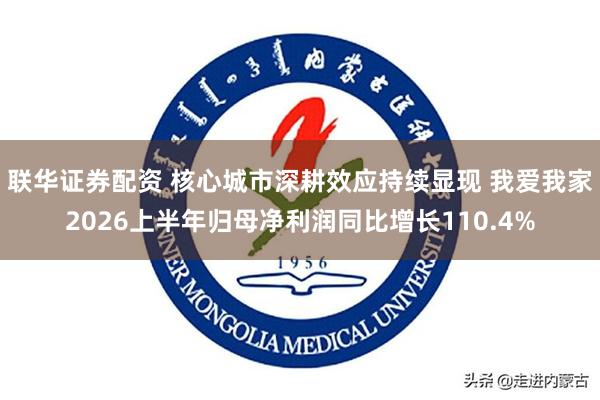联华证券配资 核心城市深耕效应持续显现 我爱我家2026上半年归母净利润同比增长110.4%