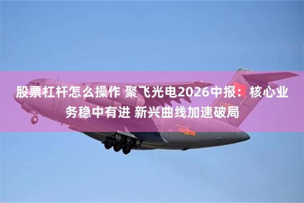 股票杠杆怎么操作 聚飞光电2026中报：核心业务稳中有进 新兴曲线加速破局