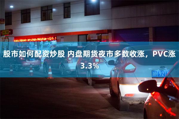 股市如何配资炒股 内盘期货夜市多数收涨，PVC涨3.3%