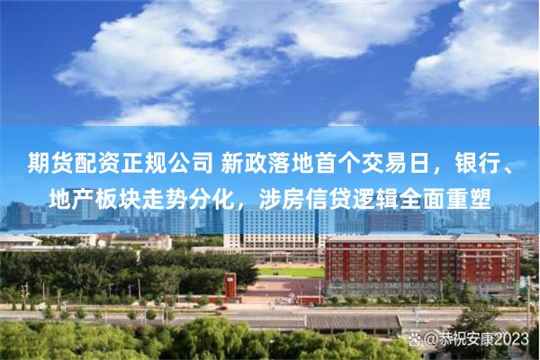 期货配资正规公司 新政落地首个交易日，银行、地产板块走势分化，涉房信贷逻辑全面重塑