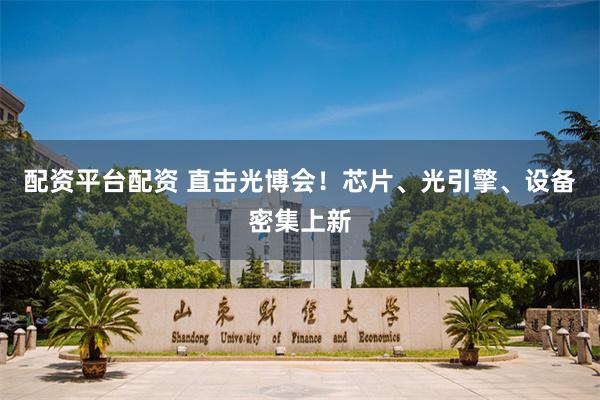配资平台配资 直击光博会！芯片、光引擎、设备密集上新
