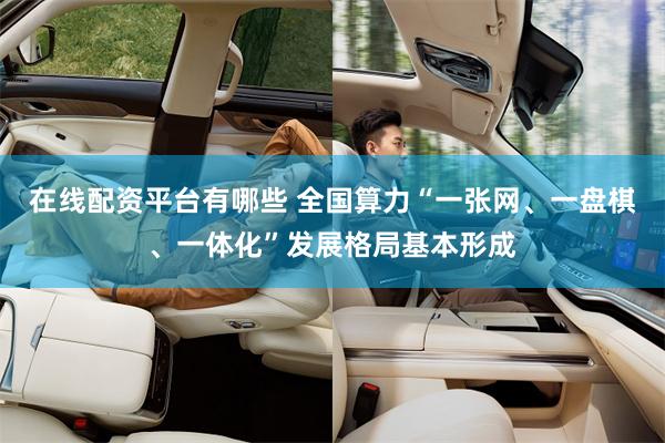 在线配资平台有哪些 全国算力“一张网、一盘棋、一体化”发展格局基本形成