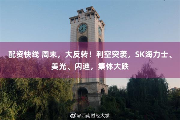 配资快线 周末,大反转!利空突袭,SK海力士、美光、闪迪,集体大跌