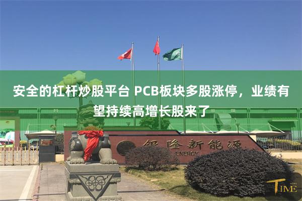 安全的杠杆炒股平台 PCB板块多股涨停，业绩有望持续高增长股来了