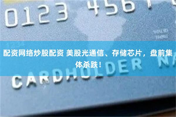 配资网络炒股配资 美股光通信、存储芯片，盘前集体杀跌！