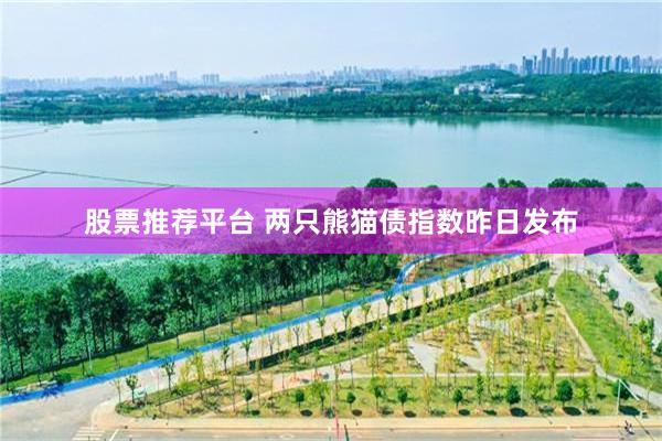 股票推荐平台 两只熊猫债指数昨日发布