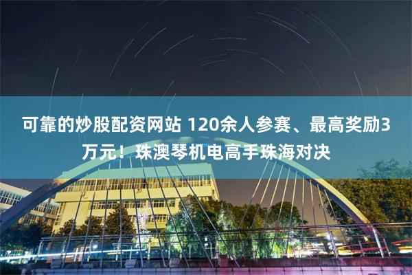 可靠的炒股配资网站 120余人参赛、最高奖励3万元!珠澳琴机电高手珠海对决