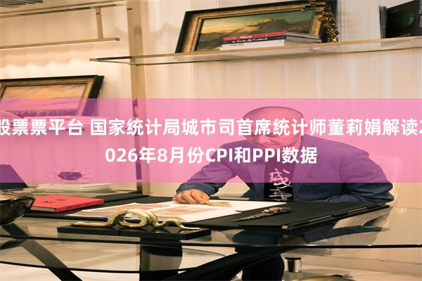 股票票平台 国家统计局城市司首席统计师董莉娟解读2026年8月份CPI和PPI数据