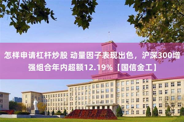 怎样申请杠杆炒股 动量因子表现出色，沪深300增强组合年内超额12.19%【国信金工】