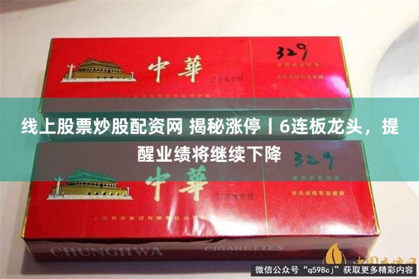 线上股票炒股配资网 揭秘涨停丨6连板龙头，提醒业绩将继续下降