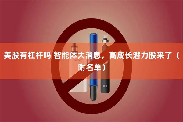 美股有杠杆吗 智能体大消息，高成长潜力股来了（附名单）