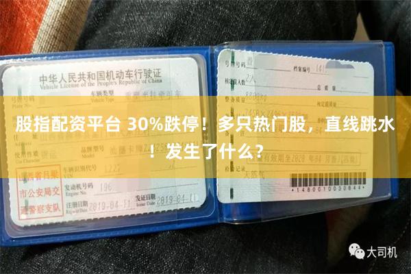 股指配资平台 30%跌停！多只热门股，直线跳水！发生了什么？