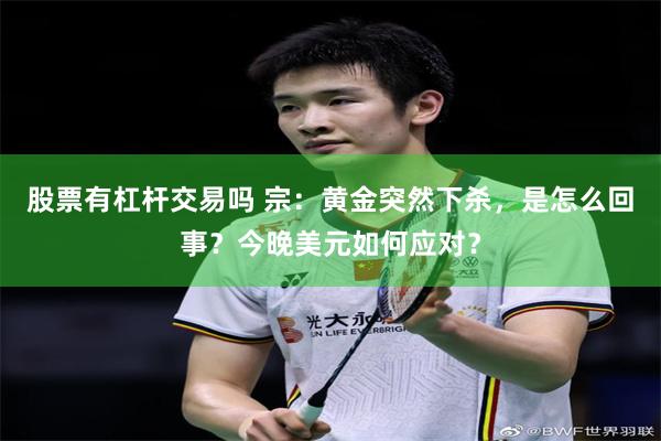 股票有杠杆交易吗 宗：黄金突然下杀，是怎么回事？今晚美元如何应对？
