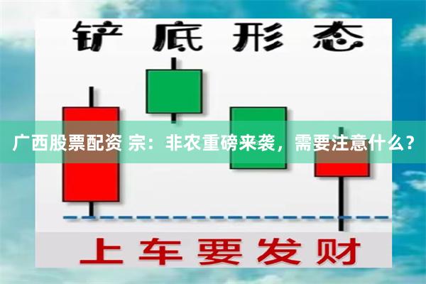 广西股票配资 宗：非农重磅来袭，需要注意什么？