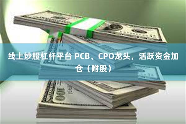 线上炒股杠杆平台 PCB、CPO龙头,活跃资金加仓(附股)