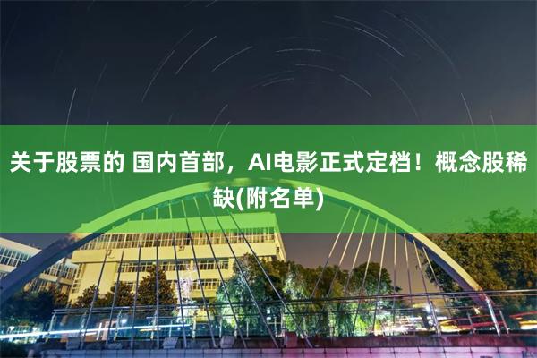 关于股票的 国内首部，AI电影正式定档！概念股稀缺(附名单)