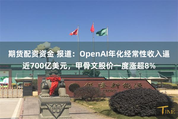期货配资资金 报道:OpenAI年化经常性收入逼近700亿美元,甲骨文股价一度涨超8%