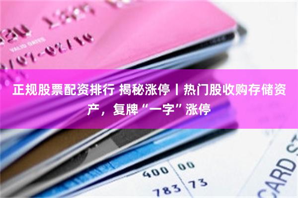 正规股票配资排行 揭秘涨停丨热门股收购存储资产，复牌“一字”涨停