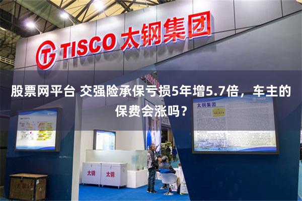 股票网平台 交强险承保亏损5年增5.7倍,车主的保费会涨吗?