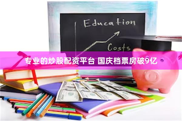 专业的炒股配资平台 国庆档票房破9亿