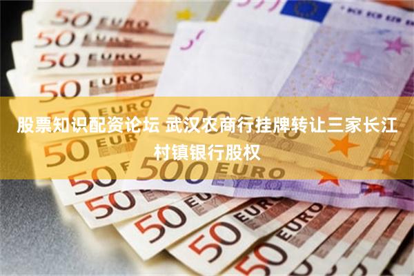 股票知识配资论坛 武汉农商行挂牌转让三家长江村镇银行股权
