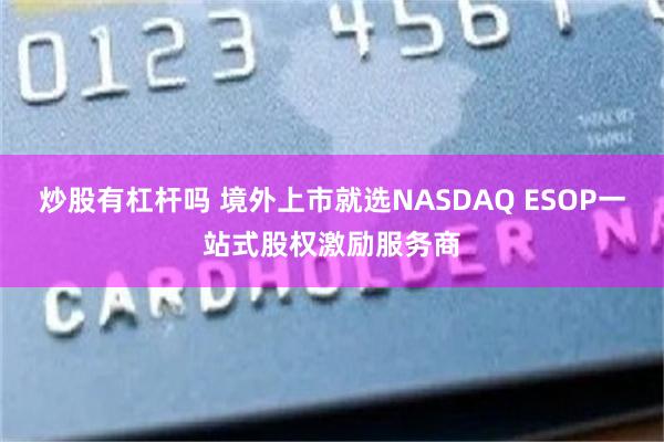 炒股有杠杆吗 境外上市就选NASDAQ ESOP一站式股权激励服务商