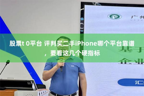 股票t 0平台 评判买二手iPhone哪个平台靠谱，要看这几个硬指标