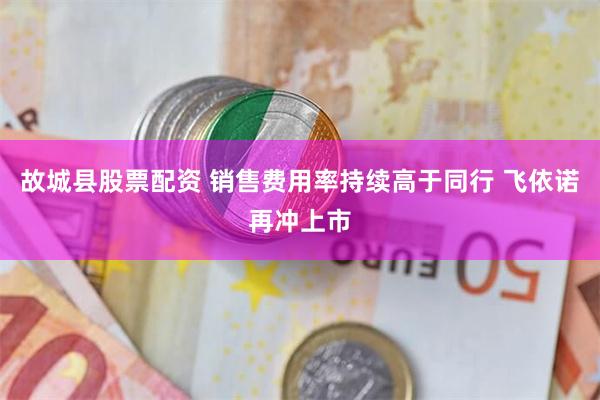 故城县股票配资 销售费用率持续高于同行 飞依诺再冲上市