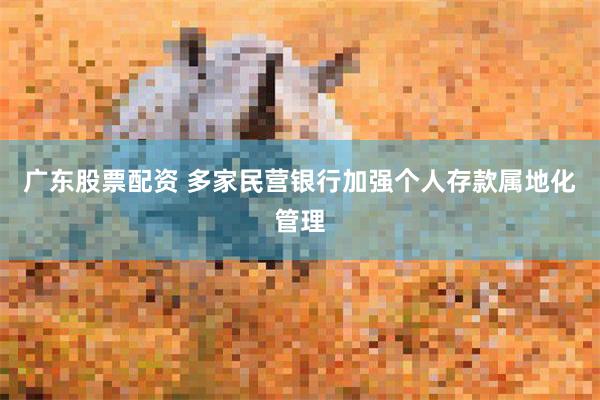 广东股票配资 多家民营银行加强个人存款属地化管理