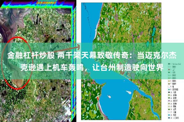 金融杠杆炒股 两千架天幕致敬传奇：当迈克尔杰克逊遇上机车轰鸣，让台州制造驶向世界