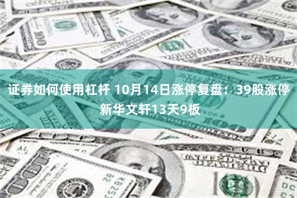 证券如何使用杠杆 10月14日涨停复盘：39股涨停 新华文轩13天9板