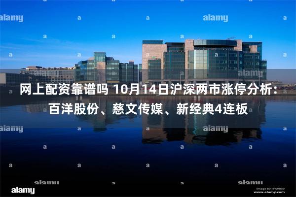 网上配资靠谱吗 10月14日沪深两市涨停分析：百洋股份、慈文传媒、新经典4连板